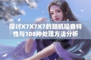 探讨X7X7X7的随机噪音特性与108种处理方法分析