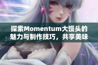 探索Momentum大馒头的魅力与制作技巧，共享美味体验