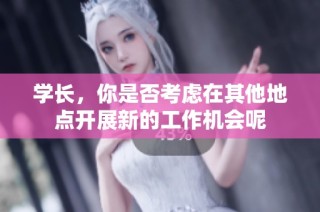 学长，你是否考虑在其他地点开展新的工作机会呢