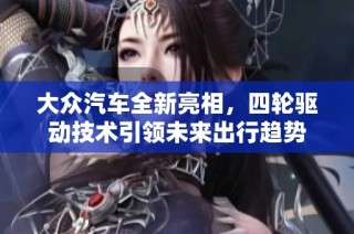 大众汽车全新亮相，四轮驱动技术引领未来出行趋势