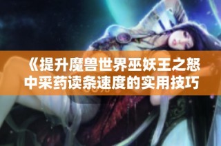《提升魔兽世界巫妖王之怒中采药读条速度的实用技巧》