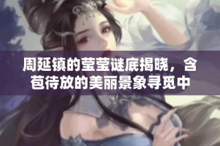 周延镇的莹莹谜底揭晓，含苞待放的美丽景象寻觅中