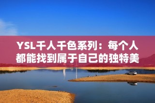YSL千人千色系列：每个人都能找到属于自己的独特美丽