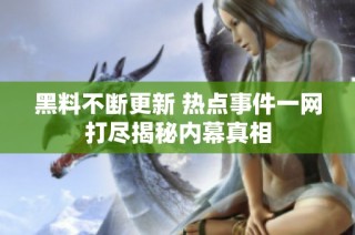 黑料不断更新 热点事件一网打尽揭秘内幕真相
