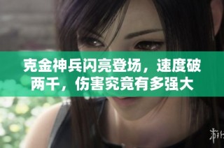 克金神兵闪亮登场，速度破两千，伤害究竟有多强大