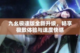 九幺极速版全新升级，畅享极致体验与速度快感
