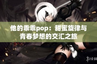 他的乖乖pop：甜蜜旋律与青春梦想的交汇之旅
