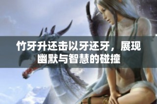 竹牙升还击以牙还牙，展现幽默与智慧的碰撞