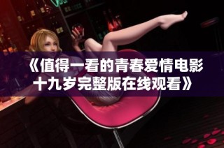 《值得一看的青春爱情电影十九岁完整版在线观看》