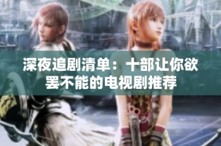 深夜追剧清单：十部让你欲罢不能的电视剧推荐