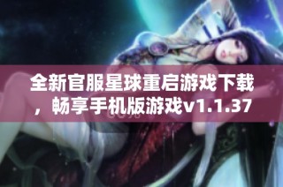 全新官服星球重启游戏下载，畅享手机版游戏v1.1.37精彩体验