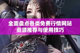 全面盘点各类免费行情网站资源推荐与使用技巧