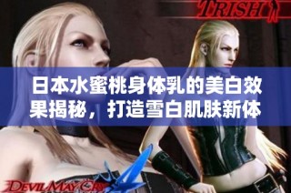 日本水蜜桃身体乳的美白效果揭秘，打造雪白肌肤新体验