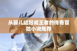 从婴儿崛起成王者的传奇冒险小说推荐