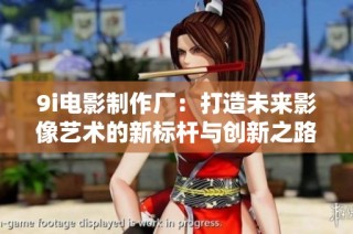 9i电影制作厂：打造未来影像艺术的新标杆与创新之路