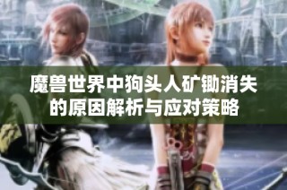 魔兽世界中狗头人矿锄消失的原因解析与应对策略