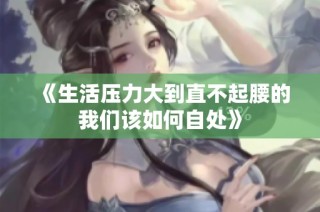 《生活压力大到直不起腰的我们该如何自处》