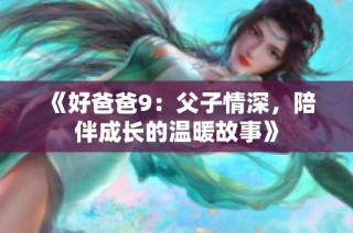 《好爸爸9：父子情深，陪伴成长的温暖故事》