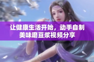 让健康生活开始，动手自制美味磨豆浆视频分享