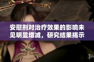 安慰剂对治疗效果的影响未见明显增减，研究结果揭示新发现