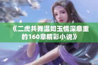 《二虎共舞温如玉情深意重的160章精彩小说》
