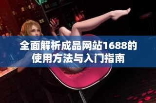 全面解析成品网站1688的使用方法与入门指南