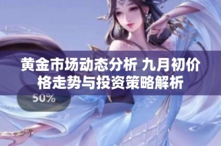 黄金市场动态分析 九月初价格走势与投资策略解析