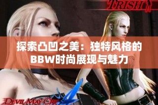 探索凸凹之美：独特风格的BBW时尚展现与魅力