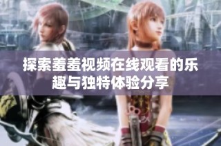 探索羞羞视频在线观看的乐趣与独特体验分享