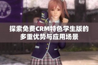 探索免费CRM特色学生版的多重优势与应用场景