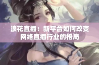 浪花直播：新平台如何改变网络直播行业的格局