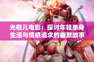 光棍儿电影：探讨年轻单身生活与情感追求的幽默故事