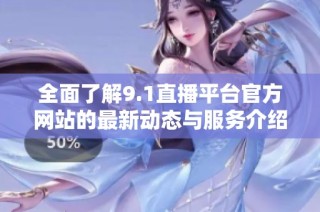 全面了解9.1直播平台官方网站的最新动态与服务介绍