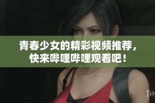 青春少女的精彩视频推荐，快来哔哩哔哩观看吧！