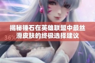 揭秘锤石在英雄联盟中最丝滑皮肤的终极选择建议