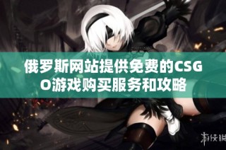 俄罗斯网站提供免费的CSGO游戏购买服务和攻略