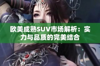 欧美成熟SUV市场解析：实力与品质的完美结合