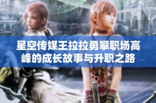星空传媒王拉拉勇攀职场高峰的成长故事与升职之路