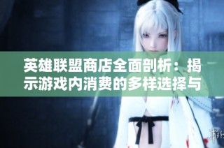 英雄联盟商店全面剖析：揭示游戏内消费的多样选择与策略