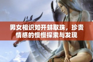 男女相识如开蚌取珠，珍贵情感的慢慢探索与发现
