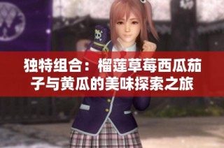 独特组合：榴莲草莓西瓜茄子与黄瓜的美味探索之旅