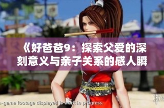 《好爸爸9：探索父爱的深刻意义与亲子关系的感人瞬间》