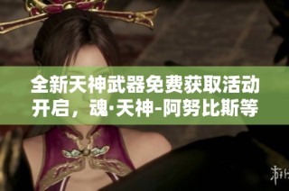 全新天神武器免费获取活动开启，魂·天神-阿努比斯等你挑战领取！
