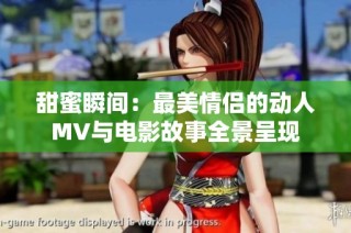 甜蜜瞬间：最美情侣的动人MV与电影故事全景呈现