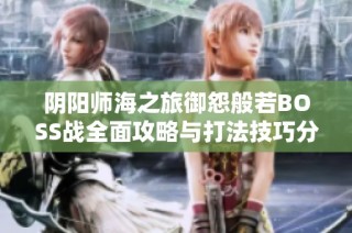 阴阳师海之旅御怨般若BOSS战全面攻略与打法技巧分享