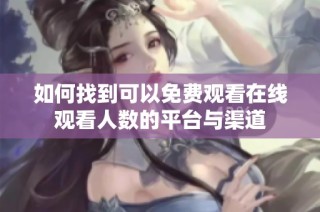 如何找到可以免费观看在线观看人数的平台与渠道