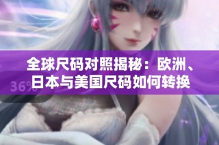 全球尺码对照揭秘：欧洲、日本与美国尺码如何转换