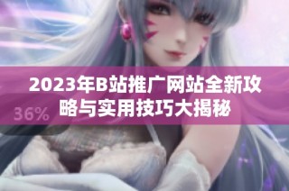 2023年B站推广网站全新攻略与实用技巧大揭秘