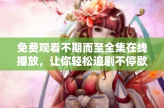 免费观看不期而至全集在线播放，让你轻松追剧不停歇