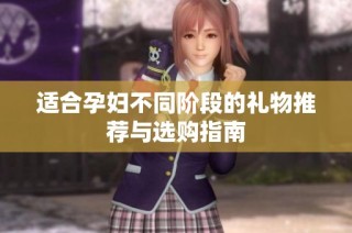 适合孕妇不同阶段的礼物推荐与选购指南